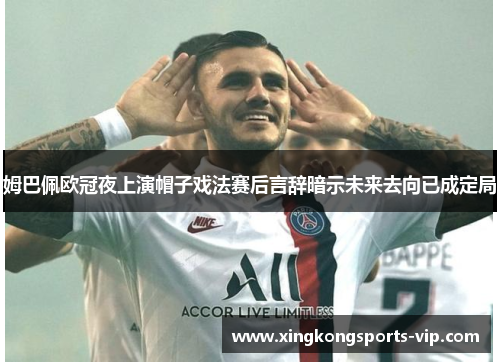 姆巴佩欧冠夜上演帽子戏法赛后言辞暗示未来去向已成定局